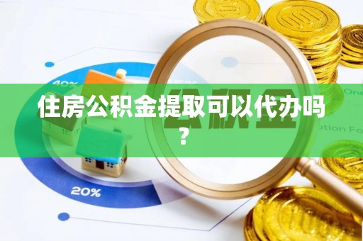 江西住房公积金提取可以代办吗？