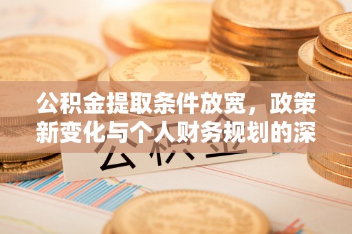 江西公积金提取条件放宽，政策新变化与个人财务规划的深度解析