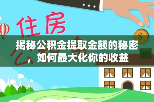 江西揭秘公积金提取金额的秘密，如何最大化你的收益