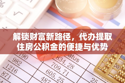 江西解锁财富新路径，代办提取住房公积金的便捷与优势