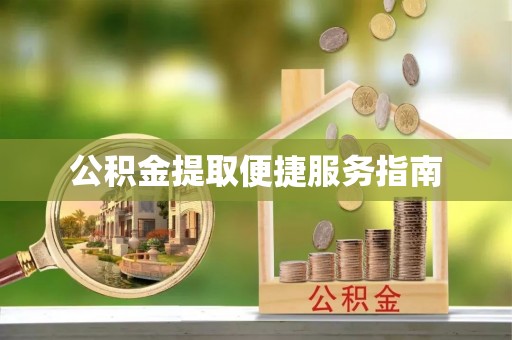 江西公积金提取便捷服务指南