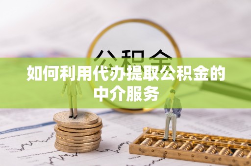 江西如何利用代办提取公积金的中介服务