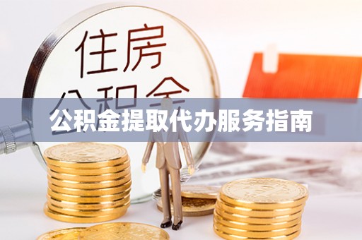 江西公积金提取代办服务指南