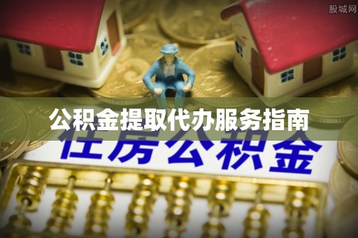 江西公积金提取代办服务指南