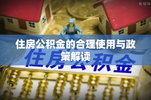 江西住房公积金的合理使用与政策解读