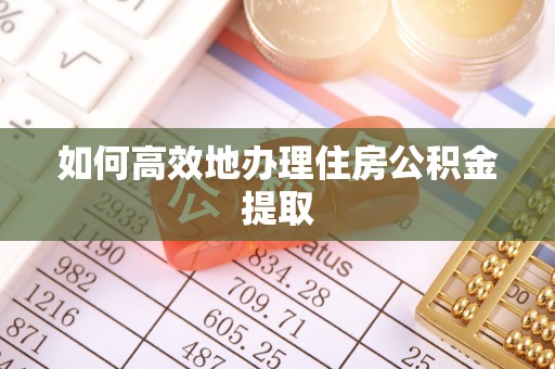 江西如何高效地办理住房公积金提取