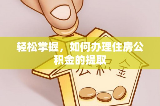 江西轻松掌握，如何办理住房公积金的提取