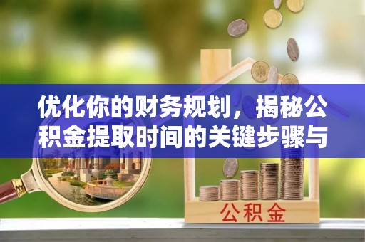江西优化你的财务规划，揭秘公积金提取时间的关键步骤与策略