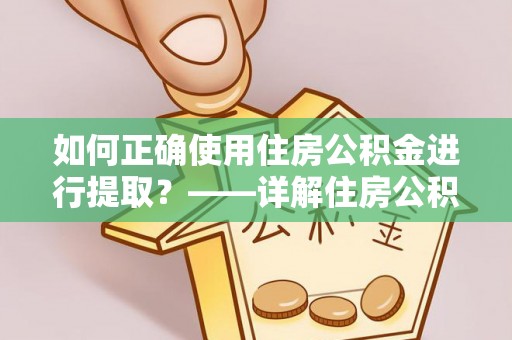 江西如何正确使用住房公积金进行提取？——详解住房公积金代办提取流程与注意事项