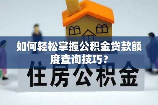 江西如何轻松掌握公积金贷款额度查询技巧？