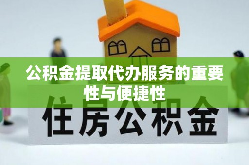 江西公积金提取代办服务的重要性与便捷性