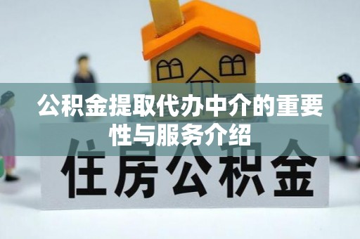 江西公积金提取代办中介的重要性与服务介绍