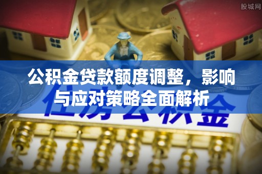 江西公积金贷款额度调整，影响与应对策略全面解析