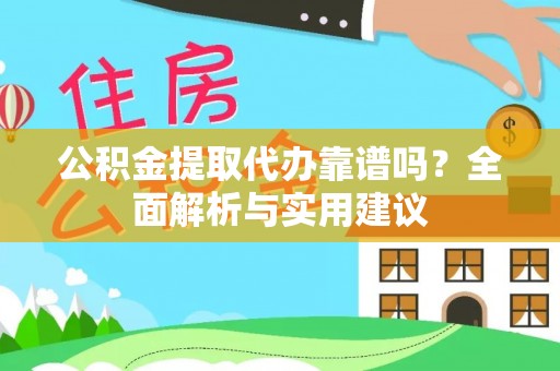 江西公积金提取代办靠谱吗？全面解析与实用建议