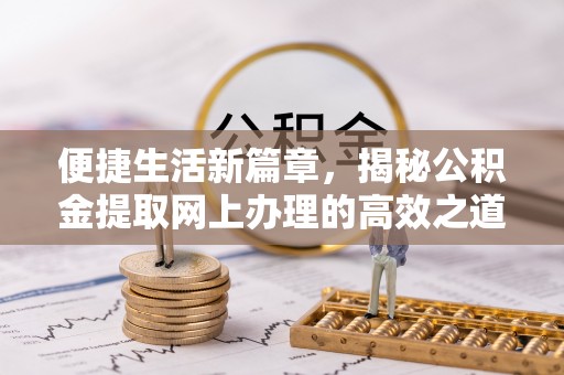 江西便捷生活新篇章，揭秘公积金提取网上办理的高效之道