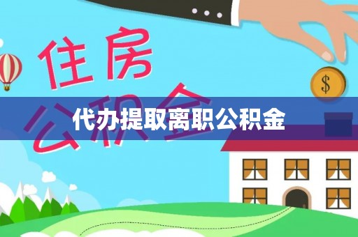 江西代办提取离职公积金