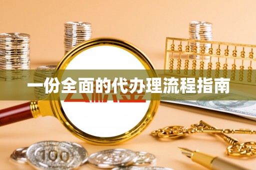 江西一份全面的代办理流程指南
