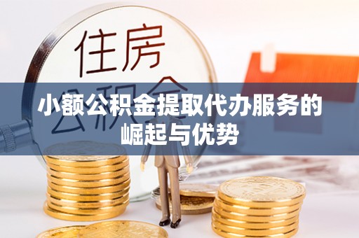 江西小额公积金提取代办服务的崛起与优势
