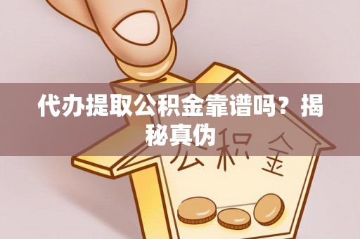 江西代办提取公积金靠谱吗？揭秘真伪