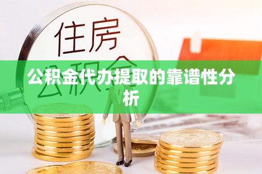 江西公积金代办提取的靠谱性分析