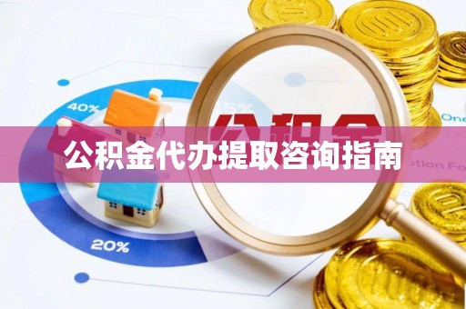 江西公积金代办提取咨询指南