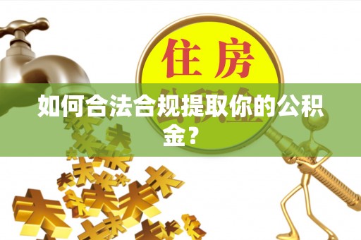 江西如何合法合规提取你的公积金？